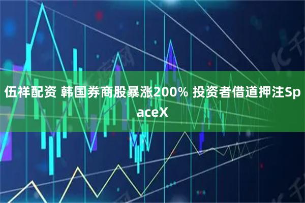 伍祥配资 韩国券商股暴涨200% 投资者借道押注SpaceX