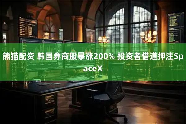 熊猫配资 韩国券商股暴涨200% 投资者借道押注SpaceX