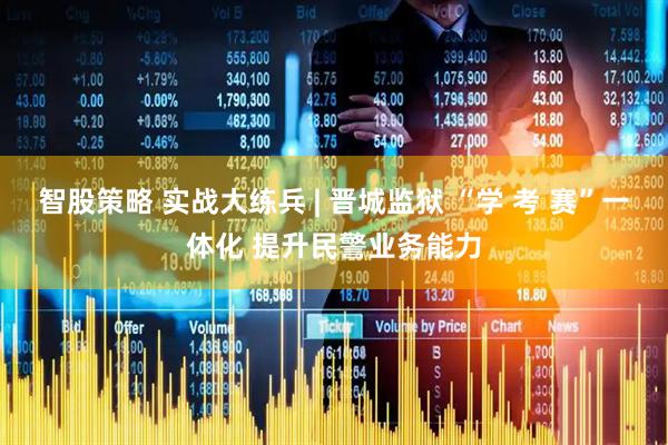 智股策略 实战大练兵 | 晋城监狱 “学 考 赛”一体化 提升民警业务能力