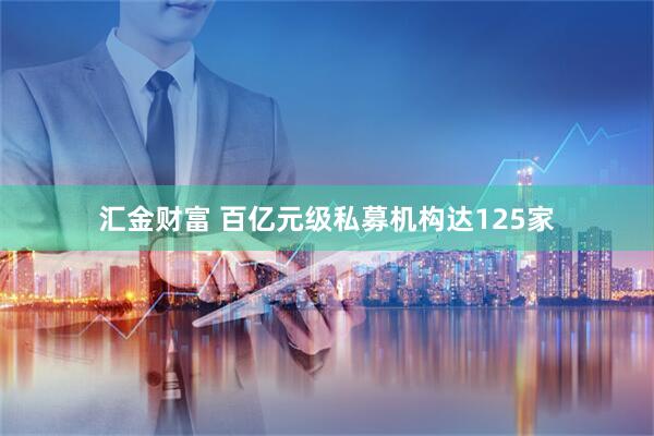 汇金财富 百亿元级私募机构达125家