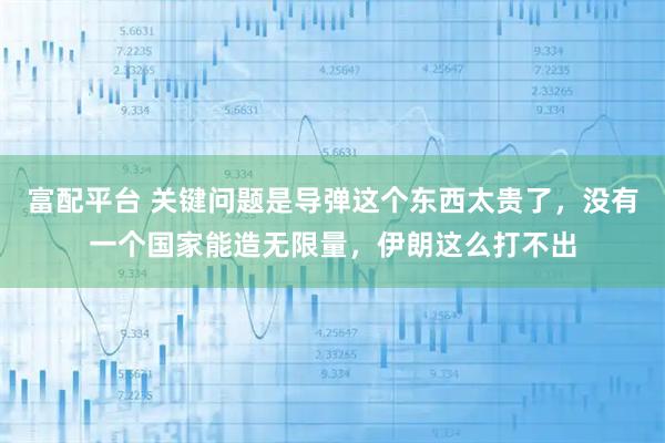 富配平台 关键问题是导弹这个东西太贵了，没有一个国家能造无限量，伊朗这么打不出