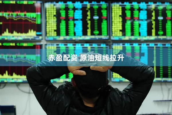 赤盈配资 原油短线拉升