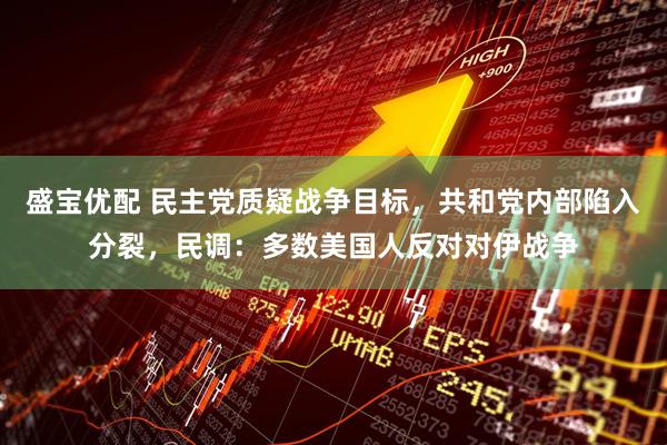 盛宝优配 民主党质疑战争目标，共和党内部陷入分裂，民调：多数美国人反对对伊战争