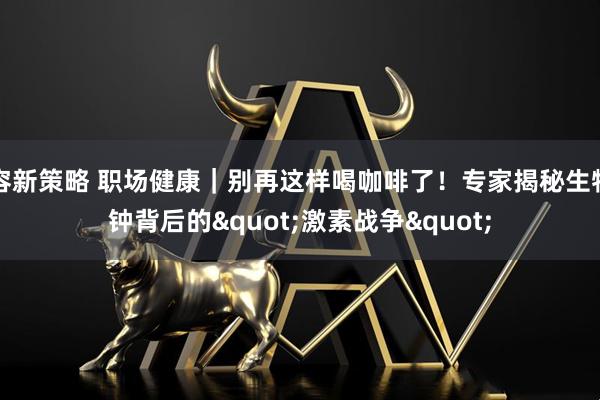 容新策略 职场健康｜别再这样喝咖啡了！专家揭秘生物钟背后的"激素战争"