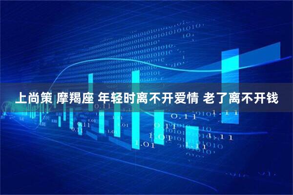 上尚策 摩羯座 年轻时离不开爱情 老了离不开钱
