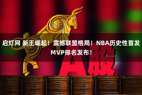 启灯网 新王崛起！震撼联盟格局！NBA历史性首发MVP排名发布！