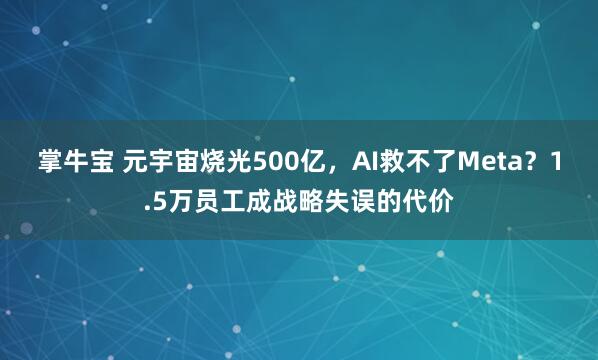 掌牛宝 元宇宙烧光500亿，AI救不了Meta？1.5万员工成战略失误的代价