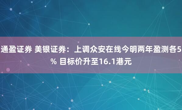 通盈证券 美银证券：上调众安在线今明两年盈测各5% 目标价升至16.1港元