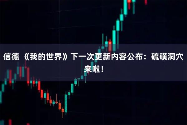 信德 《我的世界》下一次更新内容公布：硫磺洞穴来啦！