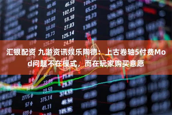 汇银配资 九游资讯娱乐陶德：上古卷轴5付费Mod问题不在模式，而在玩家购买意愿