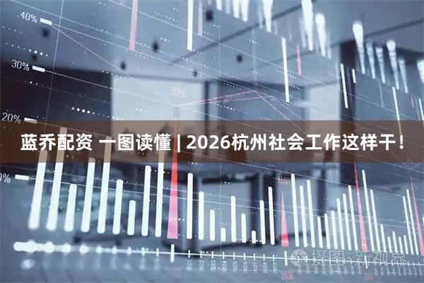 蓝乔配资 一图读懂 | 2026杭州社会工作这样干！