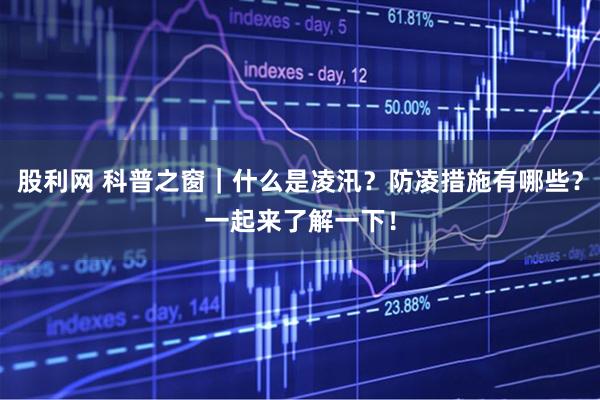 股利网 科普之窗｜什么是凌汛？防凌措施有哪些？一起来了解一下！