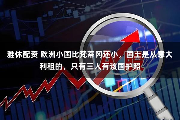 雅休配资 欧洲小国比梵蒂冈还小，国土是从意大利租的，只有三人有该国护照