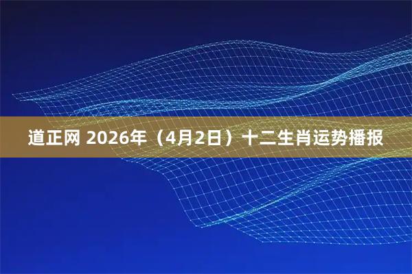 道正网 2026年（4月2日）十二生肖运势播报