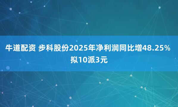 牛道配资 步科股份2025年净利润同比增48.25% 拟10派3元