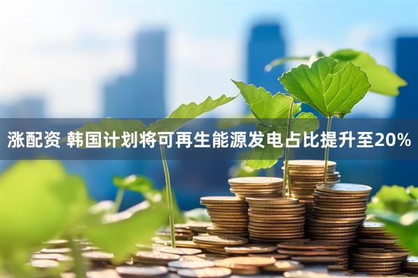 涨配资 韩国计划将可再生能源发电占比提升至20%
