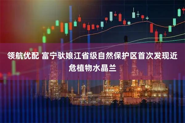 领航优配 富宁驮娘江省级自然保护区首次发现近危植物水晶兰
