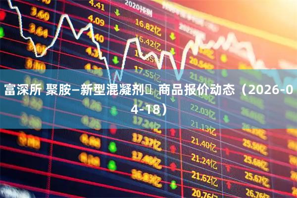 富深所 聚胺—新型混凝剂	商品报价动态（2026-04-18）