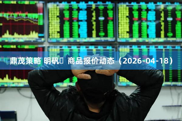 鼎茂策略 明矾	商品报价动态（2026-04-18）