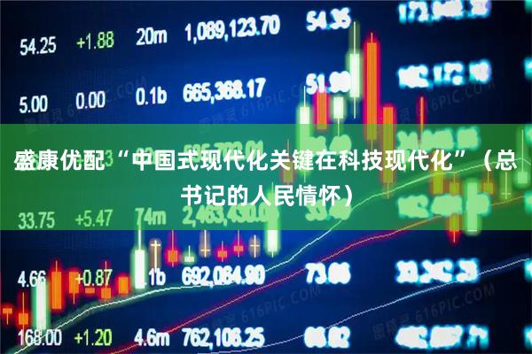 盛康优配 “中国式现代化关键在科技现代化”（总书记的人民情怀）