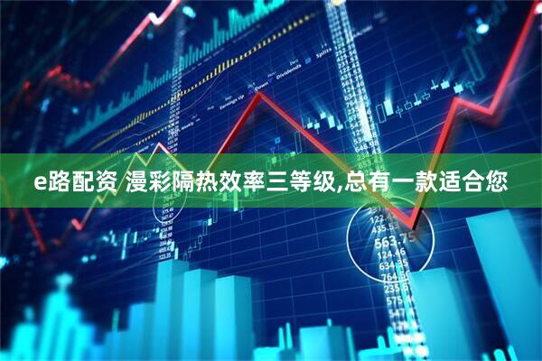 e路配资 漫彩隔热效率三等级,总有一款适合您