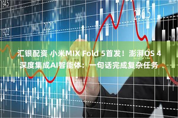 汇银配资 小米MIX Fold 5首发！澎湃OS 4深度集成AI智能体：一句话完成复杂任务