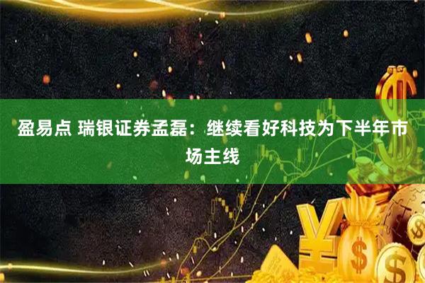 盈易点 瑞银证券孟磊：继续看好科技为下半年市场主线