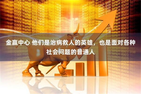 金赢中心 他们是治病救人的英雄，也是面对各种社会问题的普通人