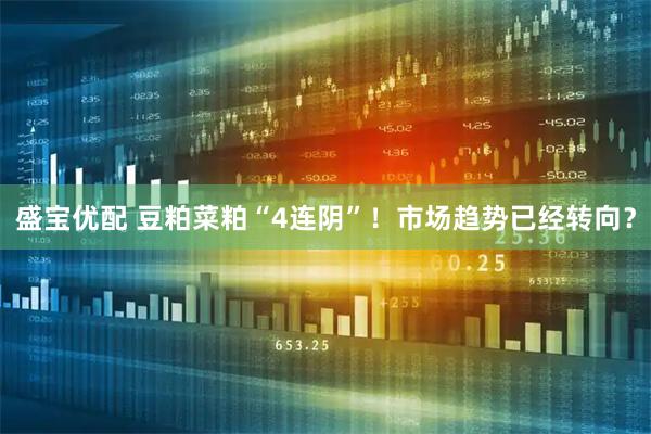 盛宝优配 豆粕菜粕“4连阴”！市场趋势已经转向？