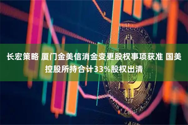 长宏策略 厦门金美信消金变更股权事项获准 国美控股所持合计33%股权出清