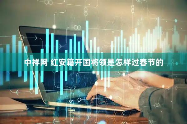 中祥网 红安籍开国将领是怎样过春节的