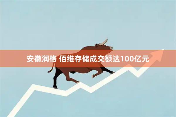 安徽润格 佰维存储成交额达100亿元