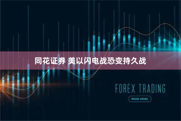 同花证券 美以闪电战恐变持久战