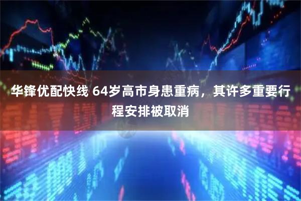 华锋优配快线 64岁高市身患重病，其许多重要行程安排被取消