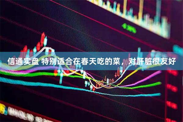 信通实盘 特别适合在春天吃的菜，对肝脏很友好