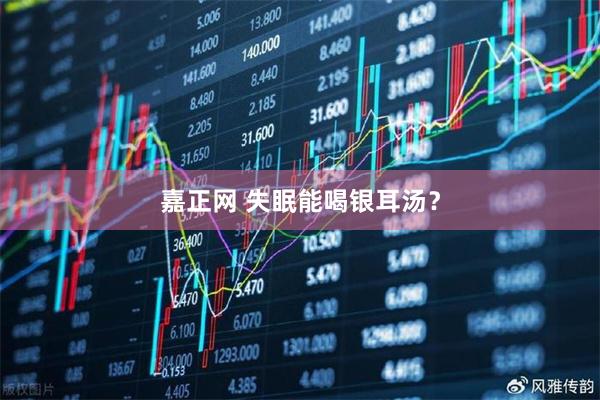 嘉正网 失眠能喝银耳汤?
