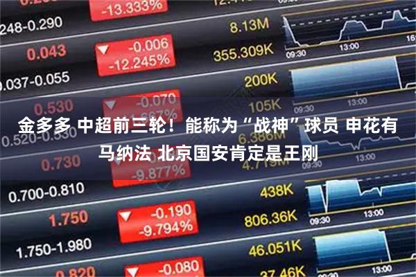 金多多 中超前三轮！能称为“战神”球员 申花有马纳法 北京国安肯定是王刚