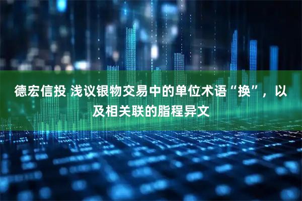 德宏信投 浅议银物交易中的单位术语“换”，以及相关联的脂程异文