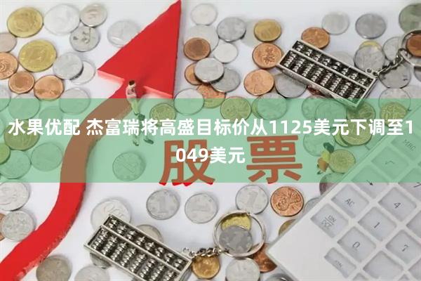 水果优配 杰富瑞将高盛目标价从1125美元下调至1049美元