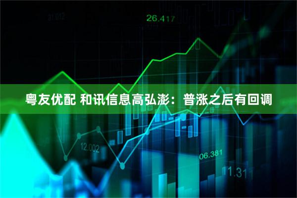 粤友优配 和讯信息高弘澎：普涨之后有回调