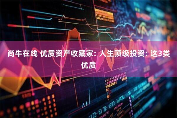 尚牛在线 优质资产收藏家: 人生顶级投资: 这3类优质