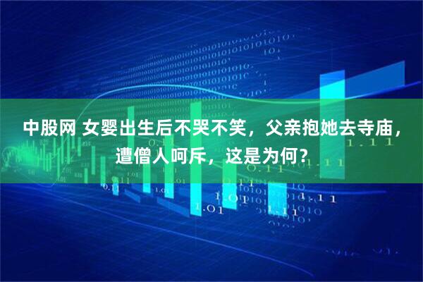 中股网 女婴出生后不哭不笑，父亲抱她去寺庙，遭僧人呵斥，这是为何？