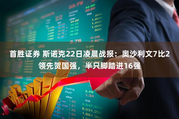 首胜证券 斯诺克22日凌晨战报:奥沙利文7比2领先贺国强,半只脚踏进16强