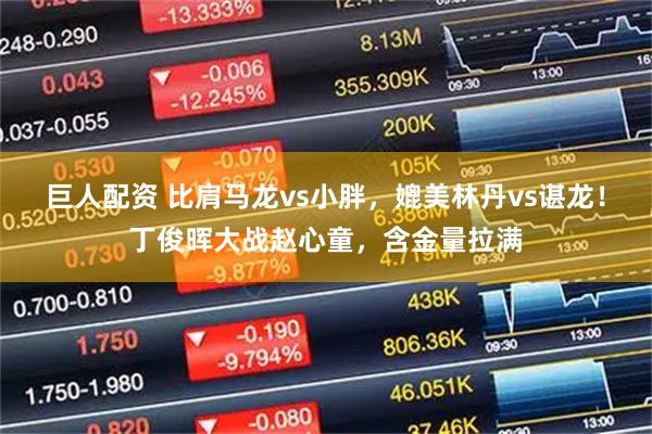 巨人配资 比肩马龙vs小胖,媲美林丹vs谌龙!丁俊晖大战赵心童,含金量拉满