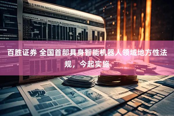 百胜证券 全国首部具身智能机器人领域地方性法规，今起实施