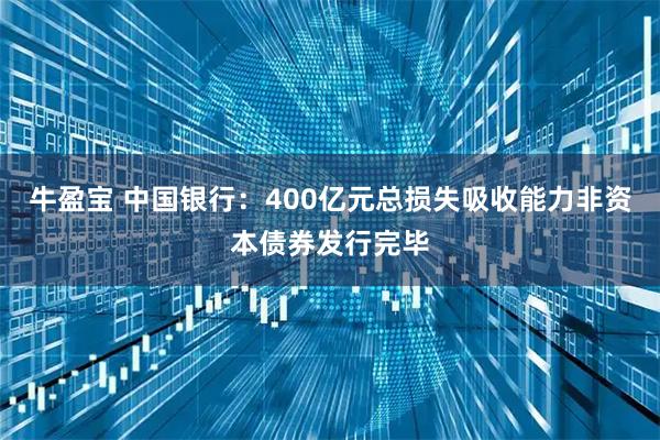 牛盈宝 中国银行：400亿元总损失吸收能力非资本债券发行完毕