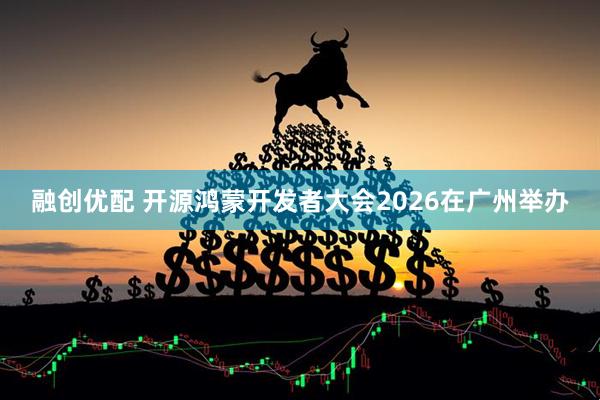 融创优配 开源鸿蒙开发者大会2026在广州举办