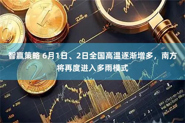 智赢策略 6月1日、2日全国高温逐渐增多，南方将再度进入多雨模式