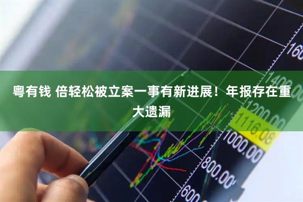 粤有钱 倍轻松被立案一事有新进展！年报存在重大遗漏