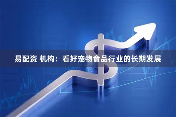 易配资 机构:看好宠物食品行业的长期发展